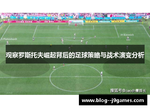 观察罗斯托夫崛起背后的足球策略与战术演变分析