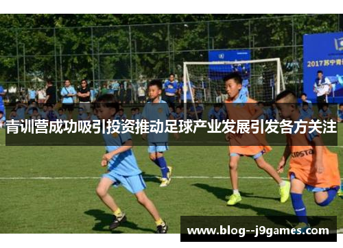 青训营成功吸引投资推动足球产业发展引发各方关注