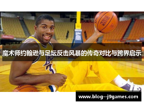 魔术师约翰逊与足坛反击风暴的传奇对比与跨界启示