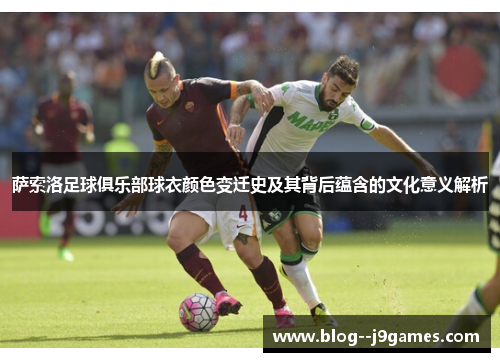 萨索洛足球俱乐部球衣颜色变迁史及其背后蕴含的文化意义解析