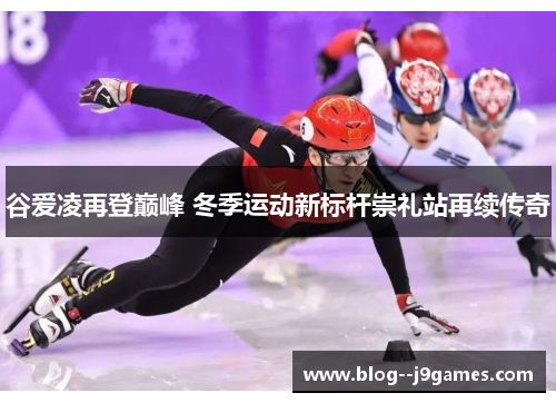 谷爱凌再登巅峰 冬季运动新标杆崇礼站再续传奇