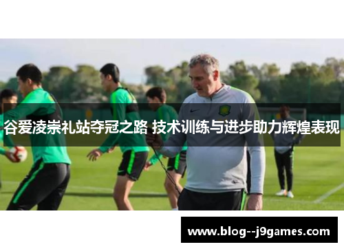 谷爱凌崇礼站夺冠之路 技术训练与进步助力辉煌表现