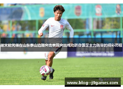 谢文能凭借在山东泰山边路突击表现突出成功跻身国足主力阵容的精彩历程