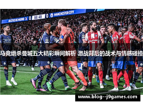 马竞绝杀曼城五大精彩瞬间解析 激战背后的战术与情感碰撞